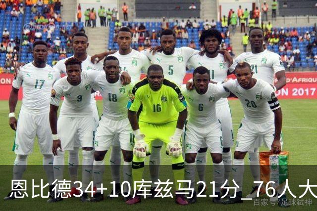 恩比德34+10库兹马21分 76人大胜送奇才五连败